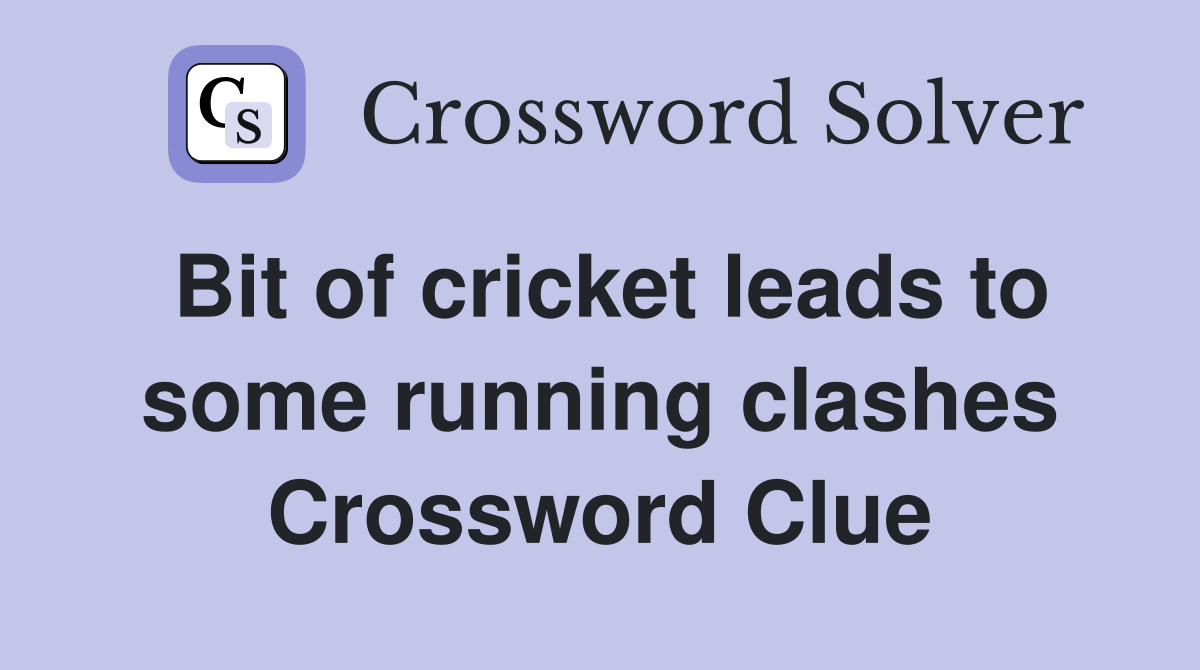 Bit of cricket leads to some running clashes Crossword Clue