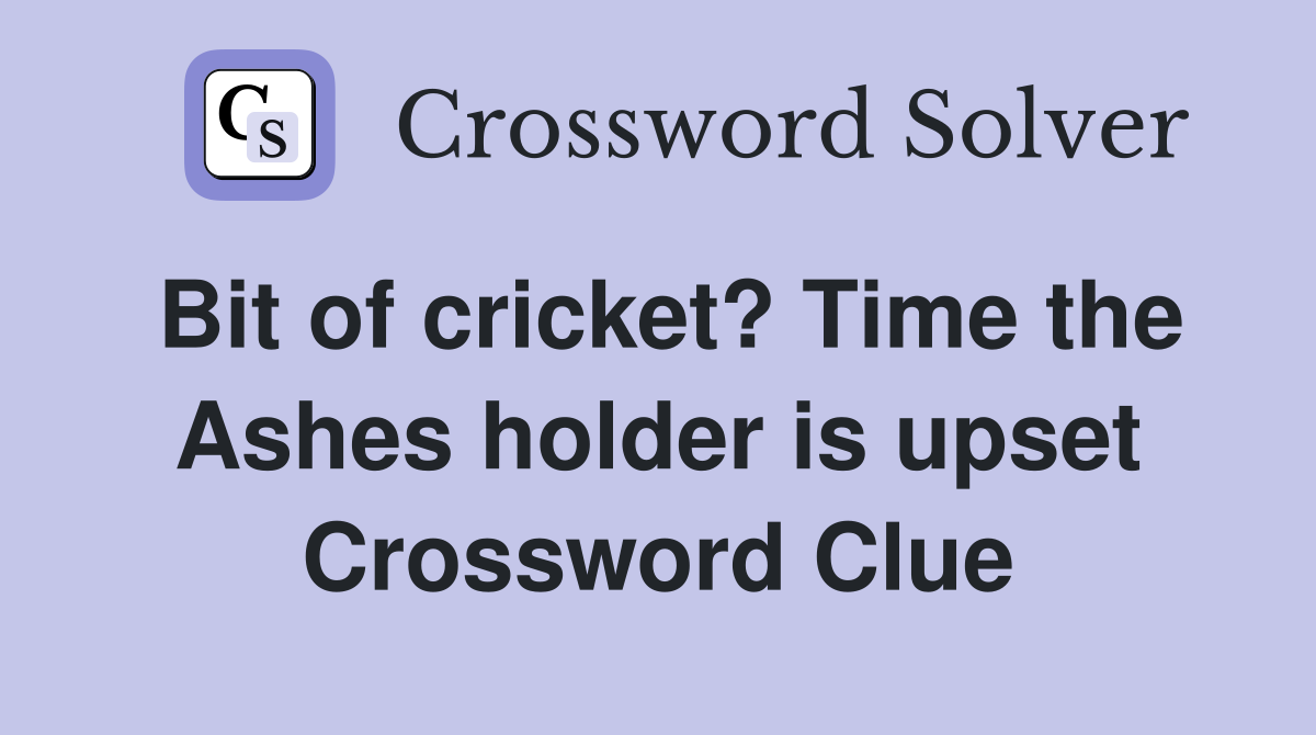 Bit of cricket? Time the Ashes holder is upset Crossword Clue