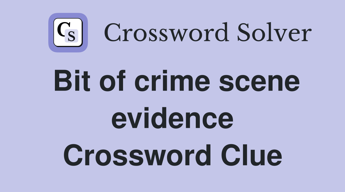 Bit of crime scene evidence Crossword Clue