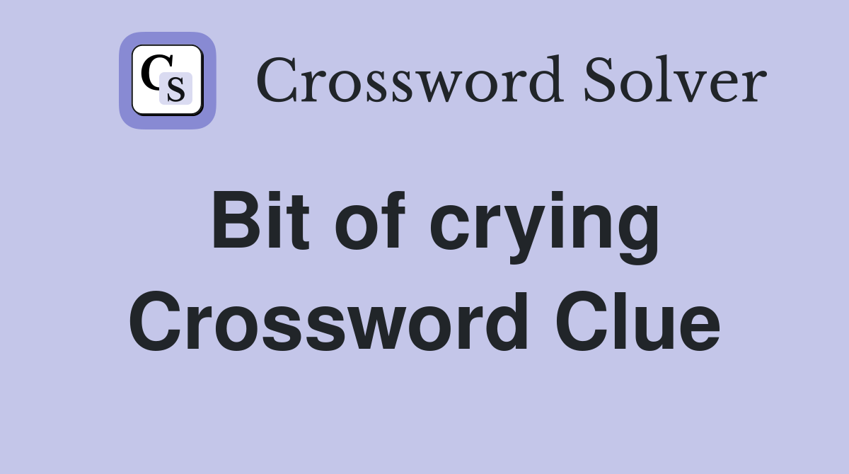 Bit of crying Crossword Clue