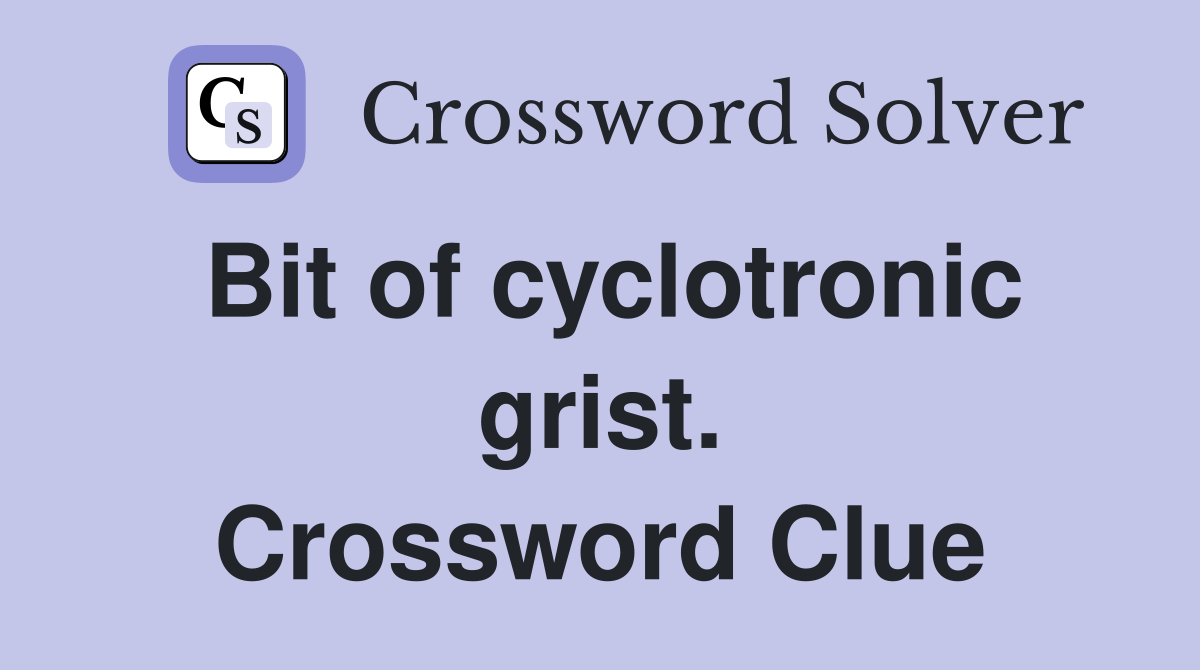 Bit of cyclotronic grist. Crossword Clue
