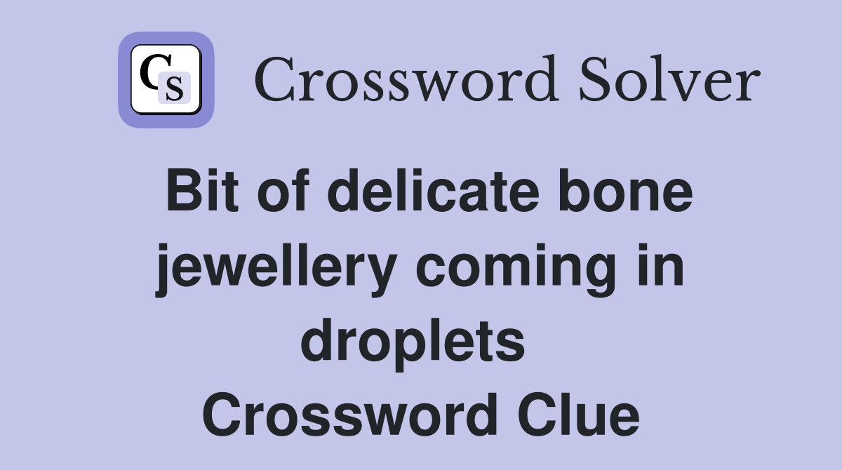 Bit of delicate bone jewellery coming in droplets  Crossword Clue