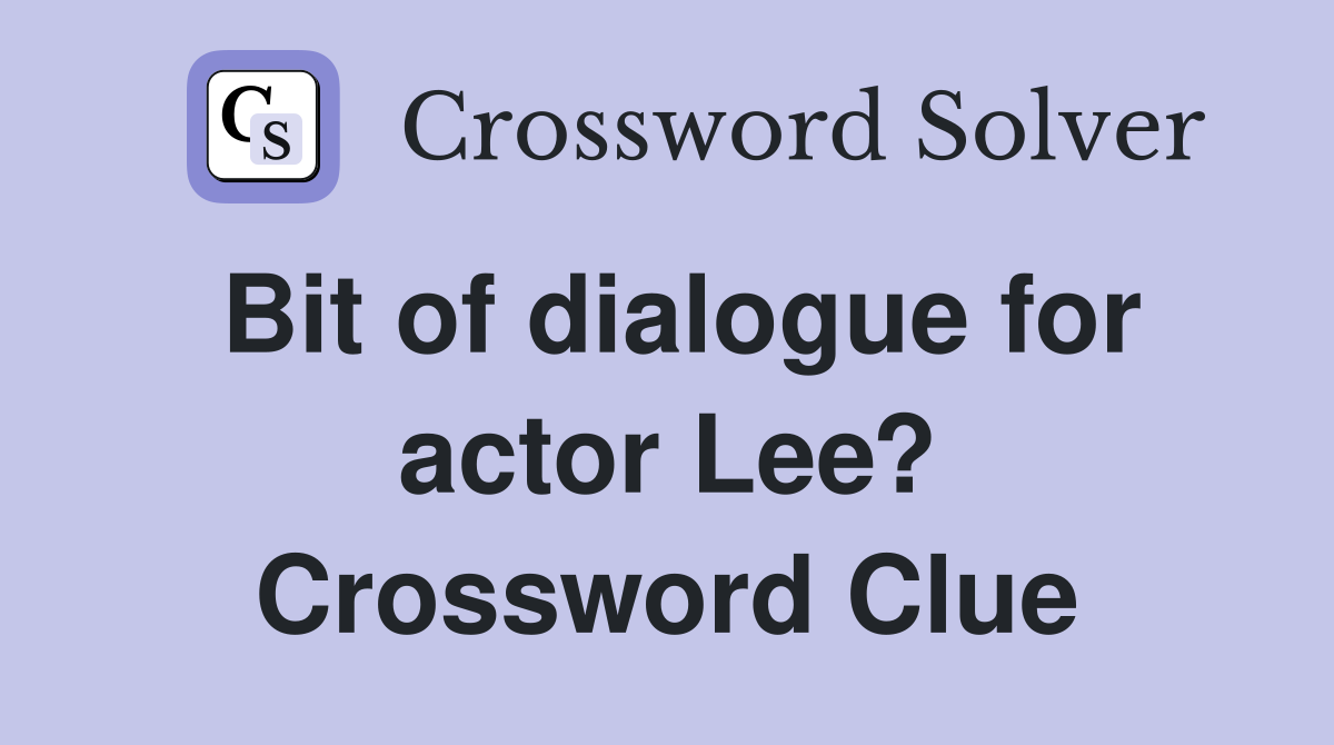 Bit of dialogue for actor Lee? Crossword Clue