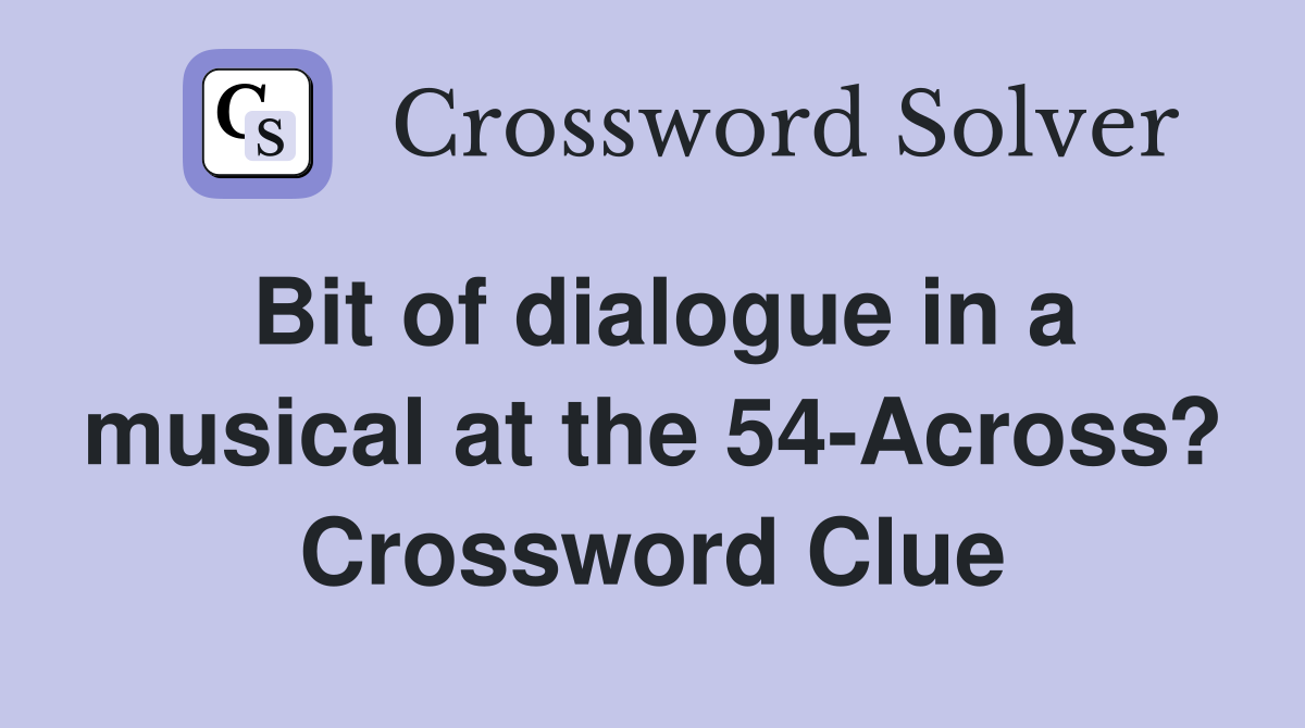 Bit of dialogue in a musical at the 54-Across? Crossword Clue