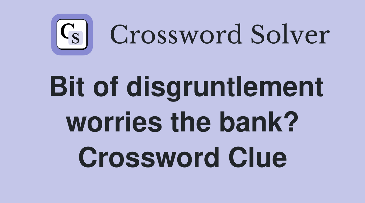 Bit of disgruntlement worries the bank? Crossword Clue