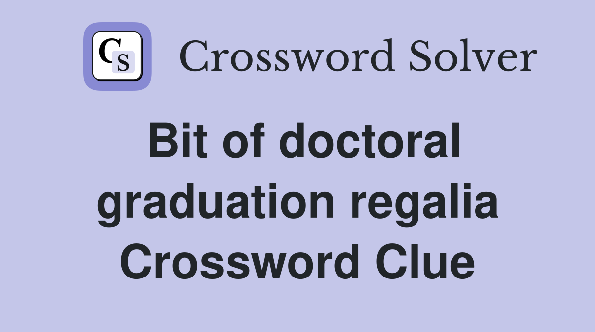 Bit of doctoral graduation regalia Crossword Clue