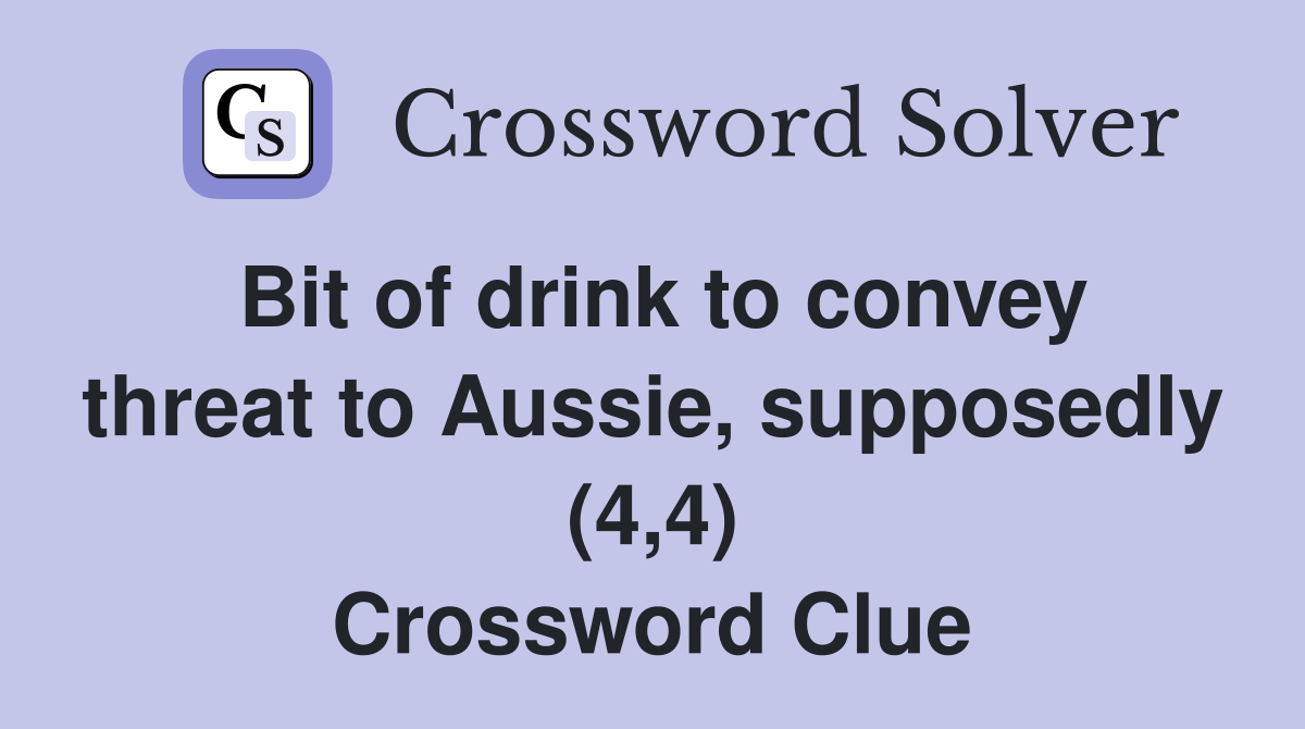 Bit of drink to convey threat to Aussie, supposedly (4,4) Crossword Clue