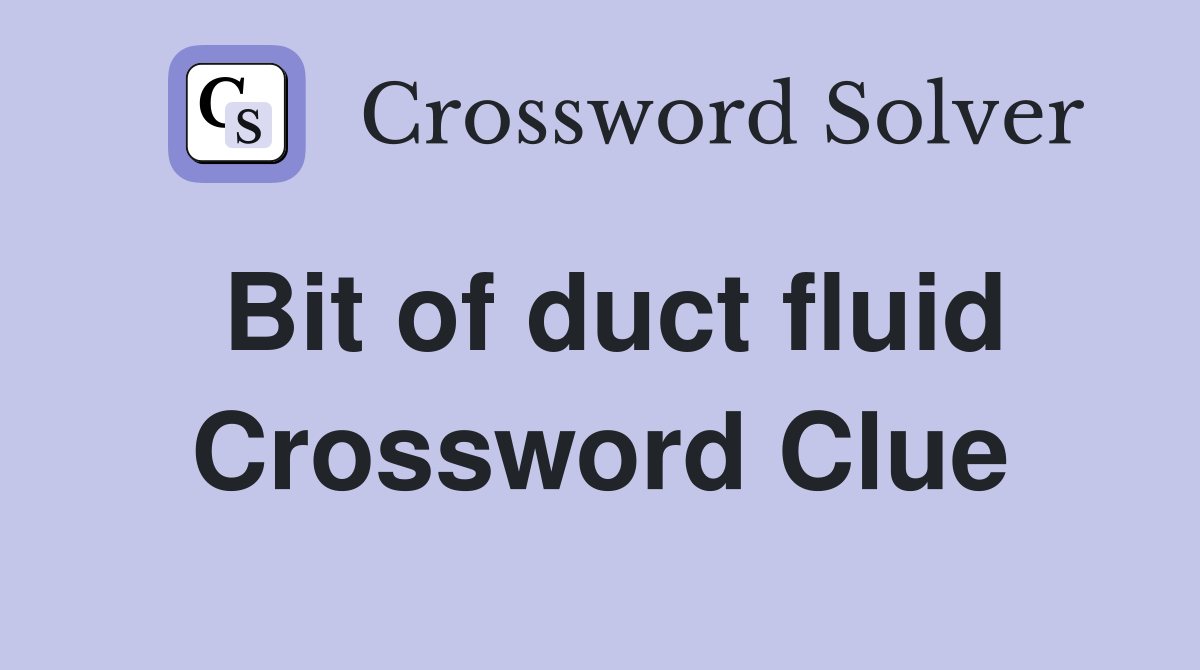 Bit of duct fluid Crossword Clue