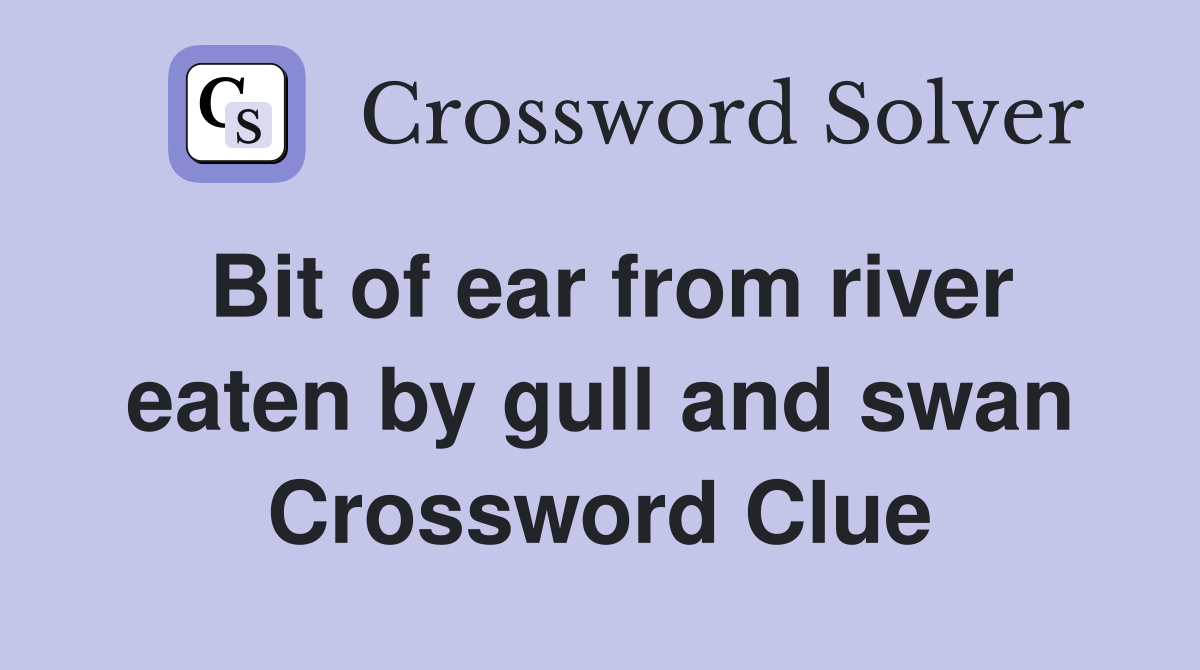 Bit of ear from river eaten by gull and swan Crossword Clue