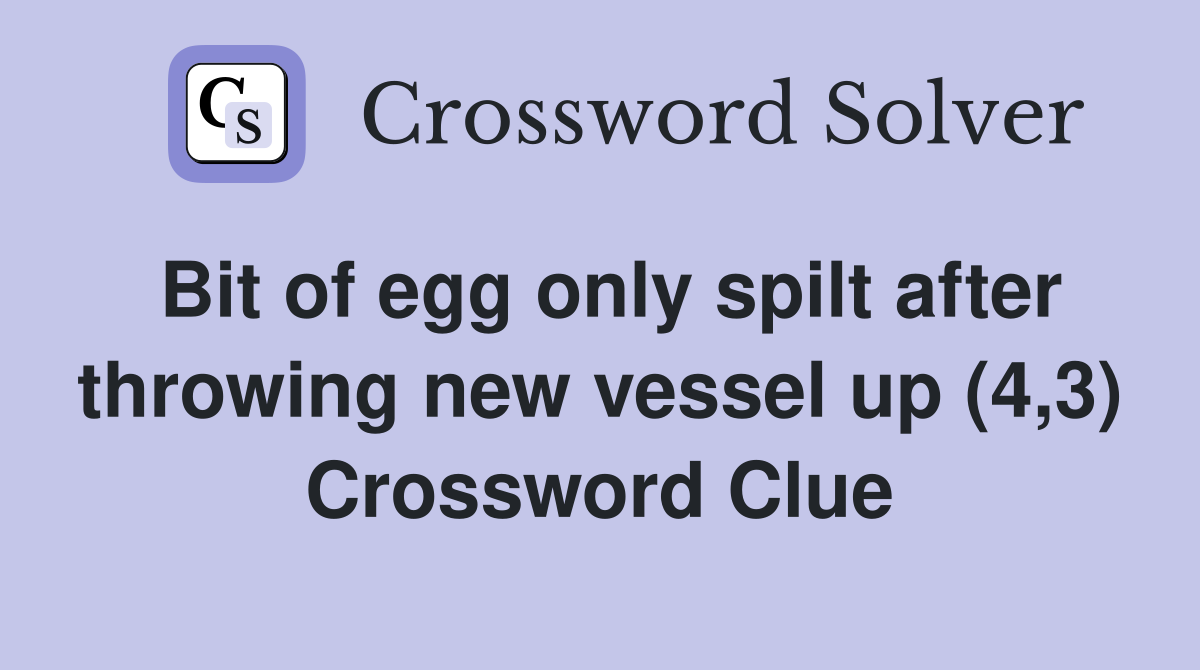 Bit of egg only spilt after throwing new vessel up (4,3) Crossword Clue