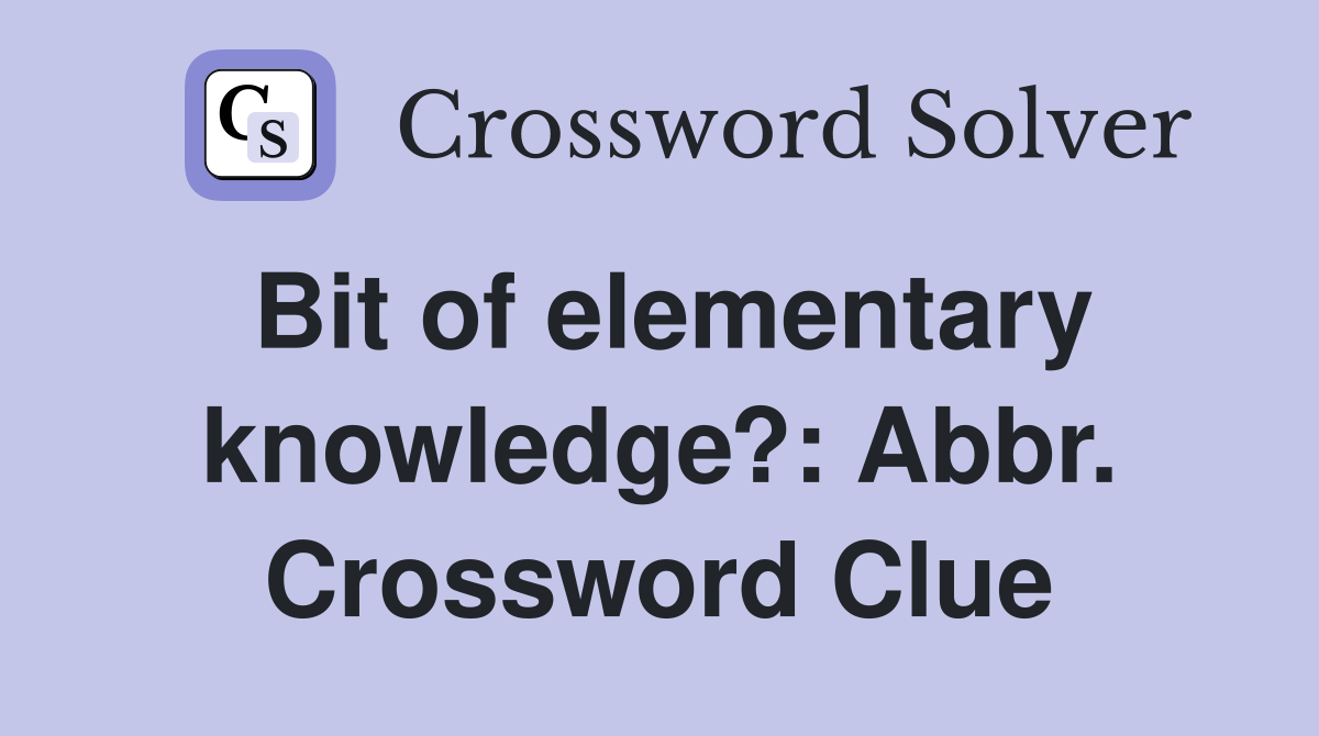 Bit of elementary knowledge?: Abbr. Crossword Clue