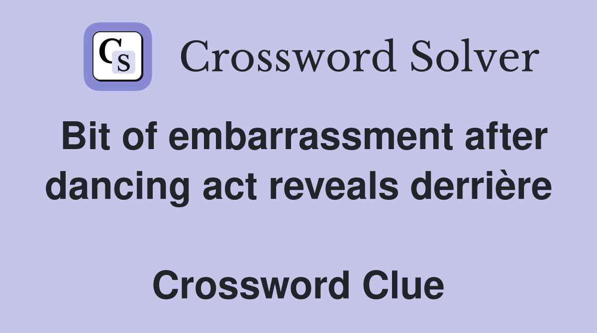 Bit of embarrassment after dancing act reveals derrière  Crossword Clue