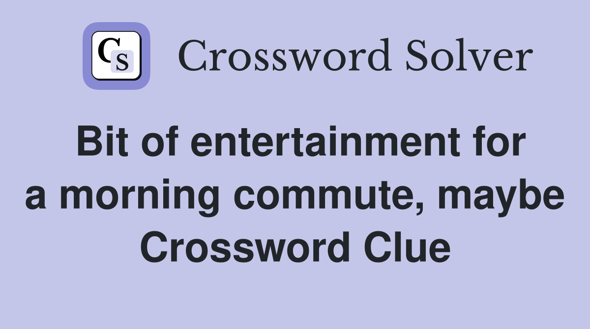 Bit of entertainment for a morning commute, maybe Crossword Clue