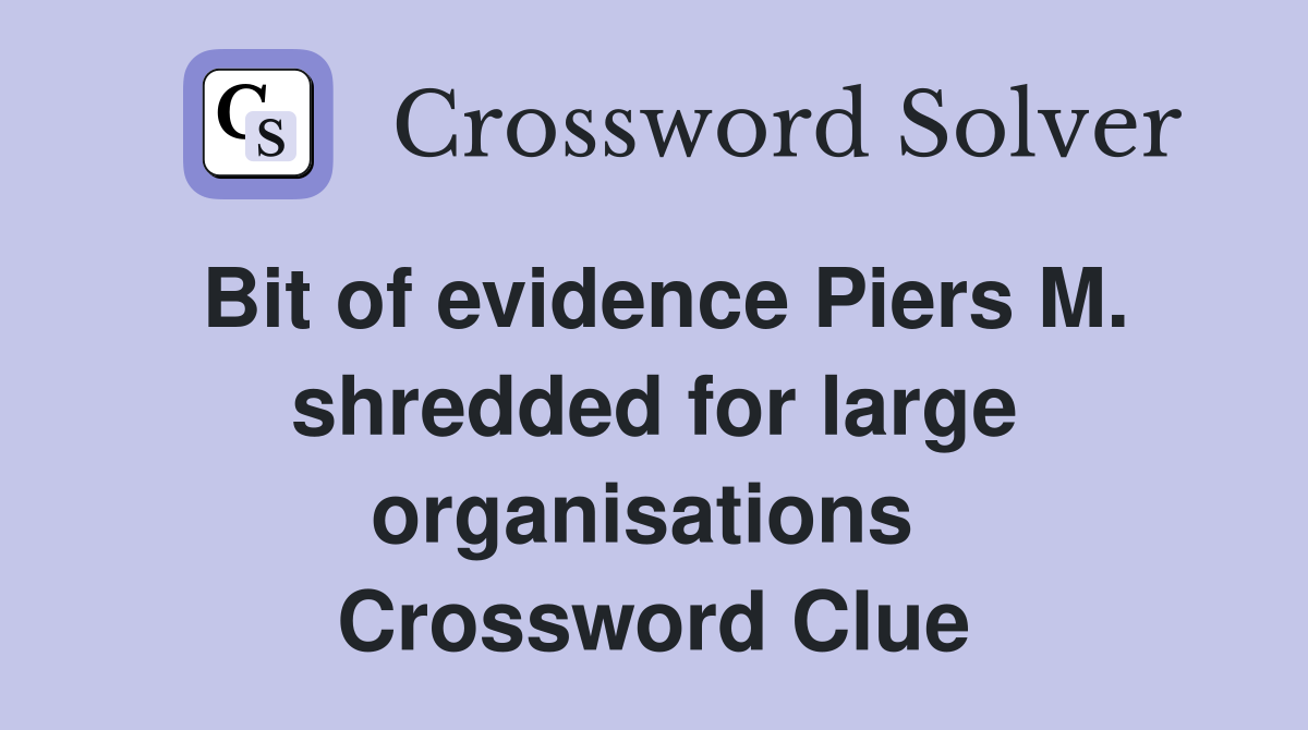 Bit of evidence Piers M. shredded for large organisations  Crossword Clue