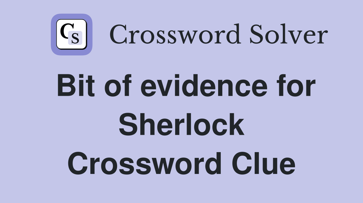 Bit of evidence for Sherlock Crossword Clue