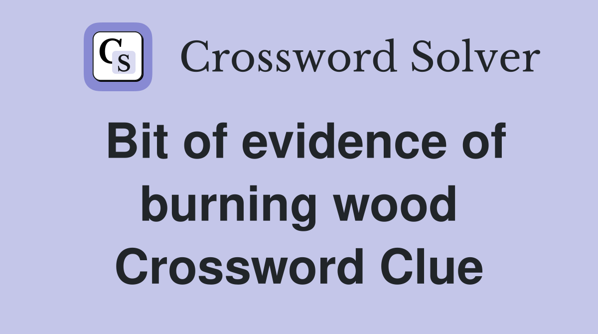Bit of evidence of burning wood Crossword Clue