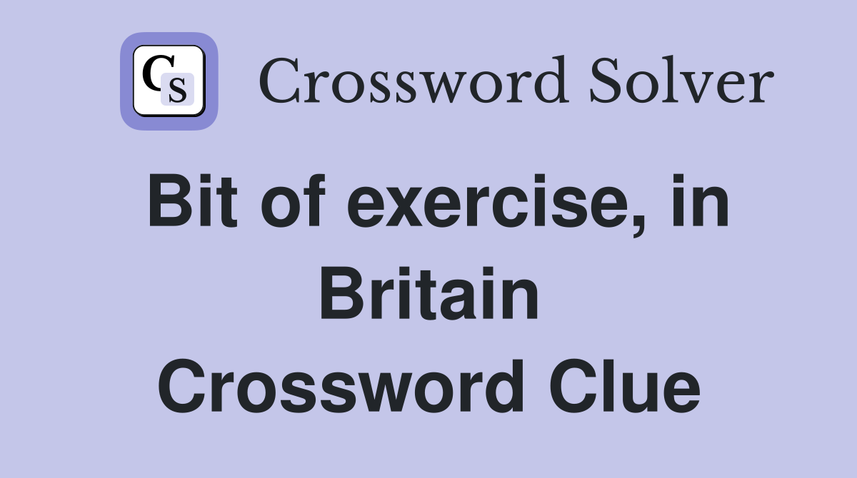 Bit of exercise, in Britain Crossword Clue