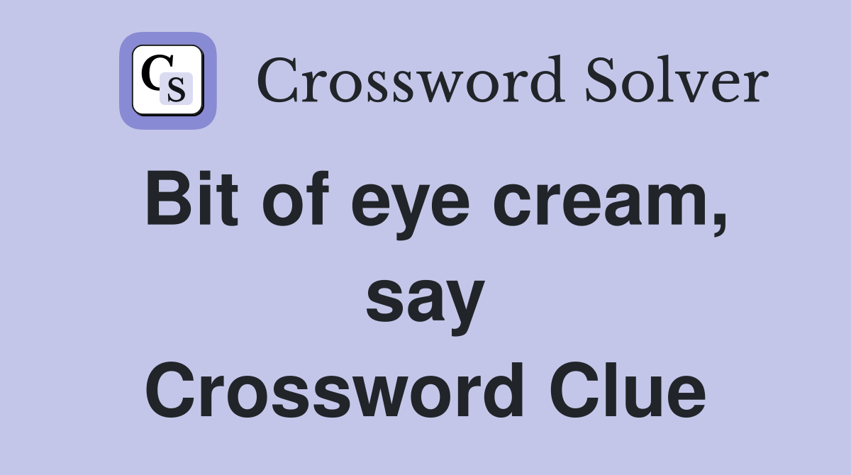Bit of eye cream, say Crossword Clue
