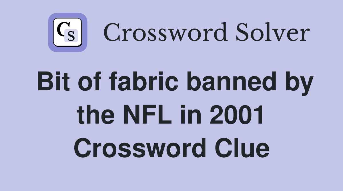Bit of fabric banned by the NFL in 2001 Crossword Clue