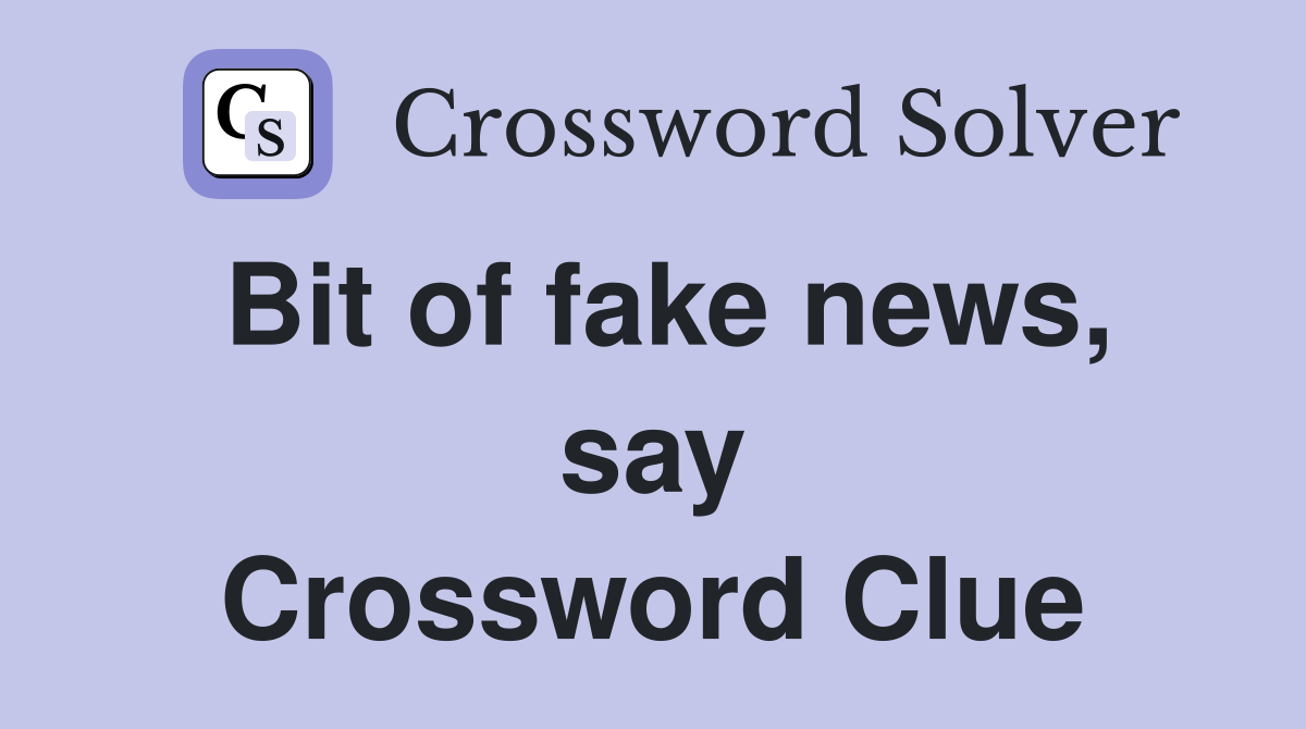 Bit of fake news, say Crossword Clue