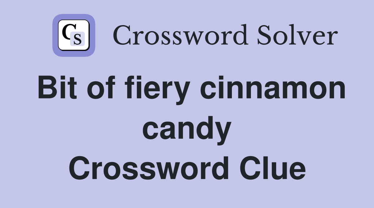 Bit of fiery cinnamon candy Crossword Clue