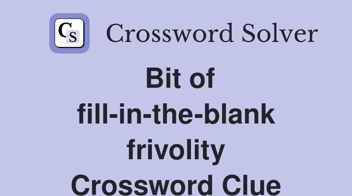 Bit of fill-in-the-blank frivolity Crossword Clue