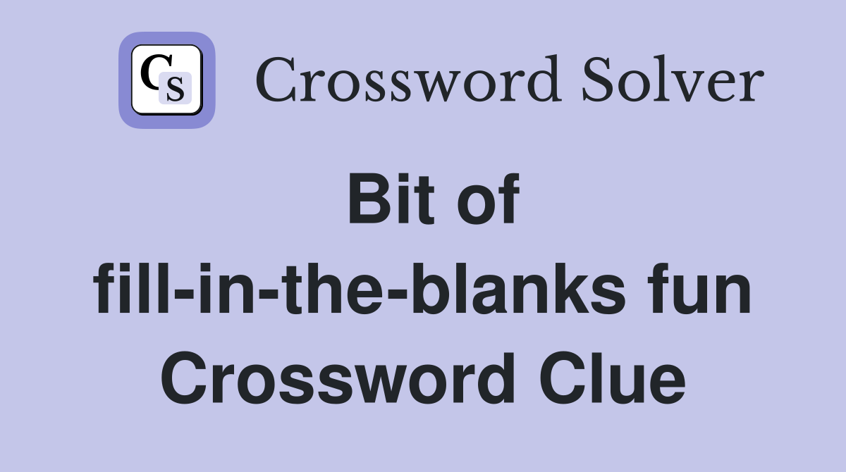 Bit of fill-in-the-blanks fun Crossword Clue