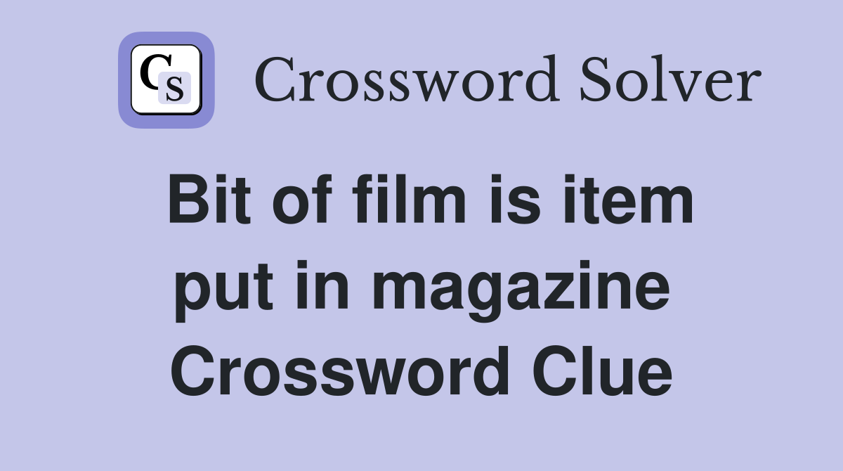 Bit of film is item put in magazine Crossword Clue