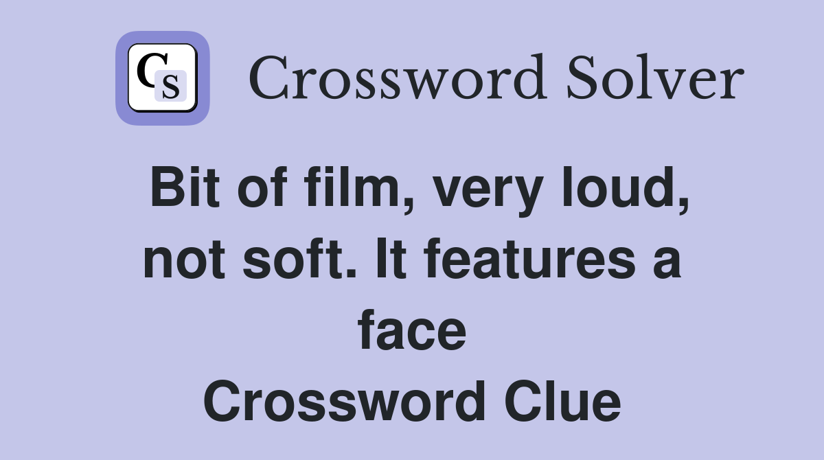 Bit of film, very loud, not soft. It features a face Crossword Clue