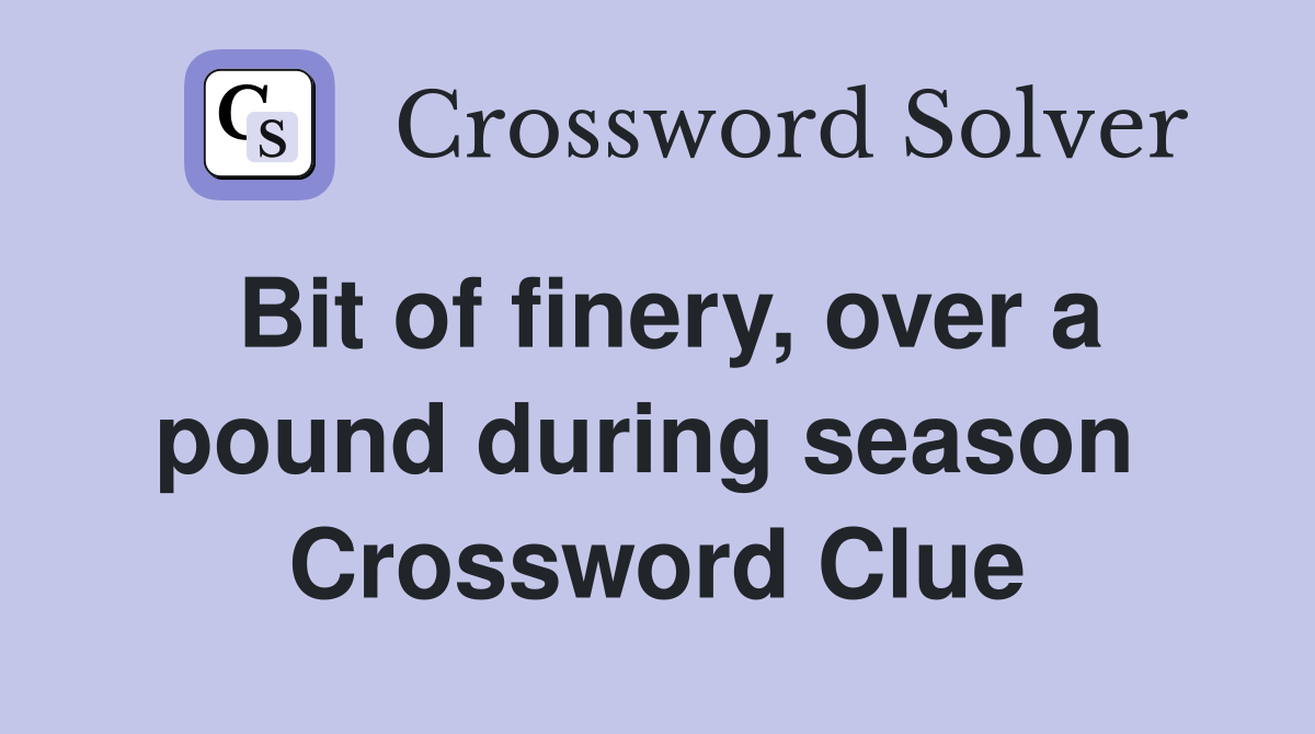 Bit of finery, over a pound during season  Crossword Clue
