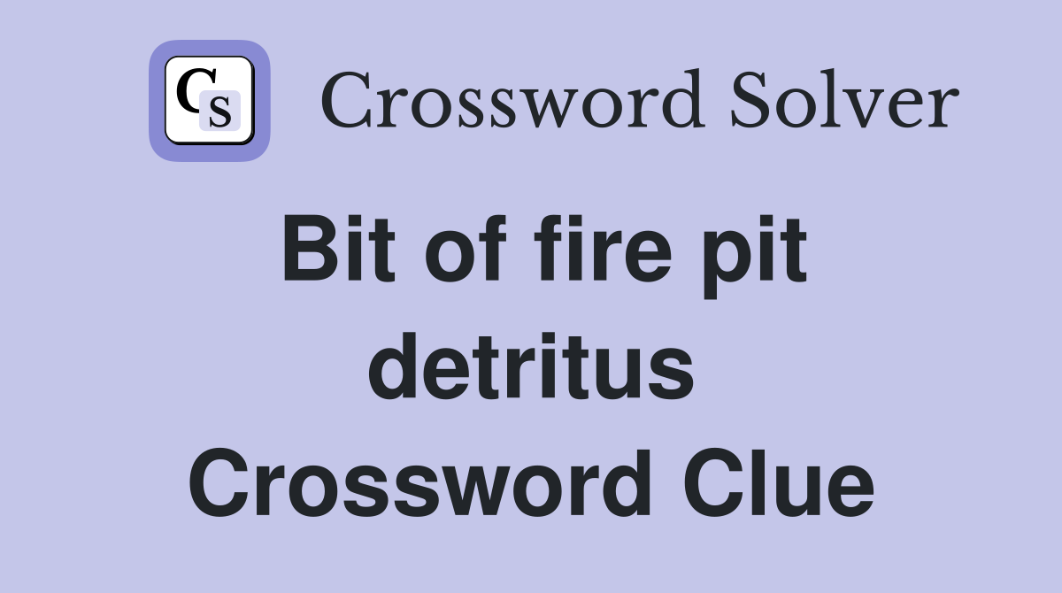 Bit of fire pit detritus Crossword Clue
