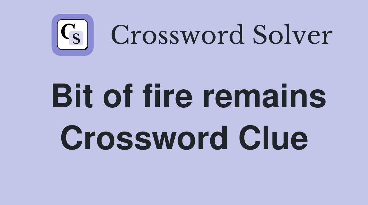 Bit of fire remains Crossword Clue