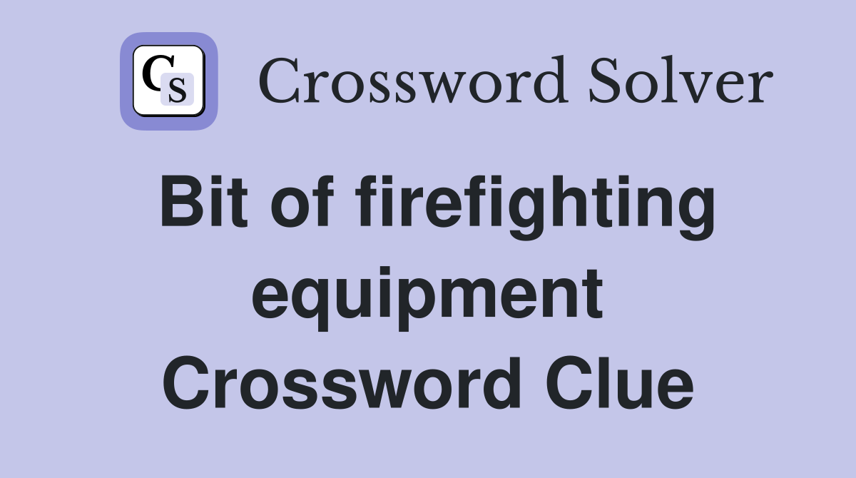 Bit of firefighting equipment Crossword Clue