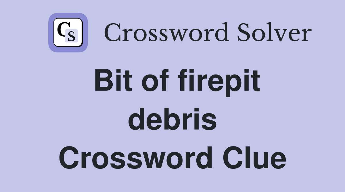 Bit of firepit debris Crossword Clue