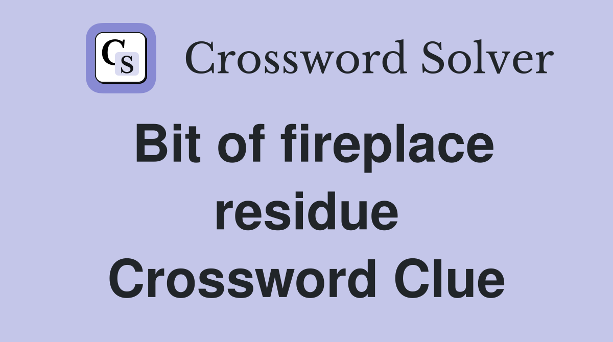 Bit of fireplace residue Crossword Clue