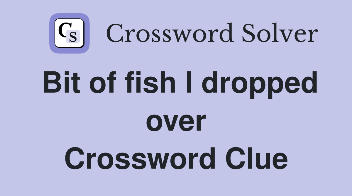 Bit of fish I dropped over Crossword Clue