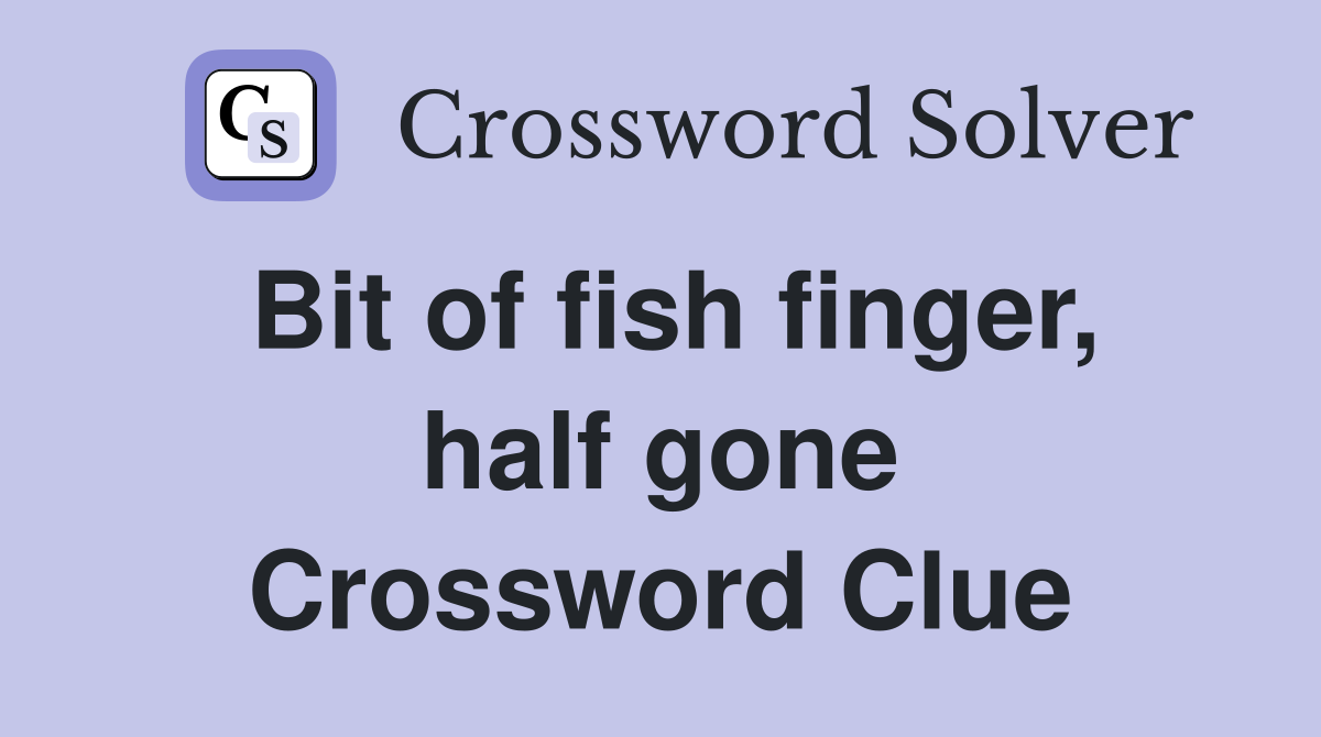 Bit of fish finger, half gone Crossword Clue