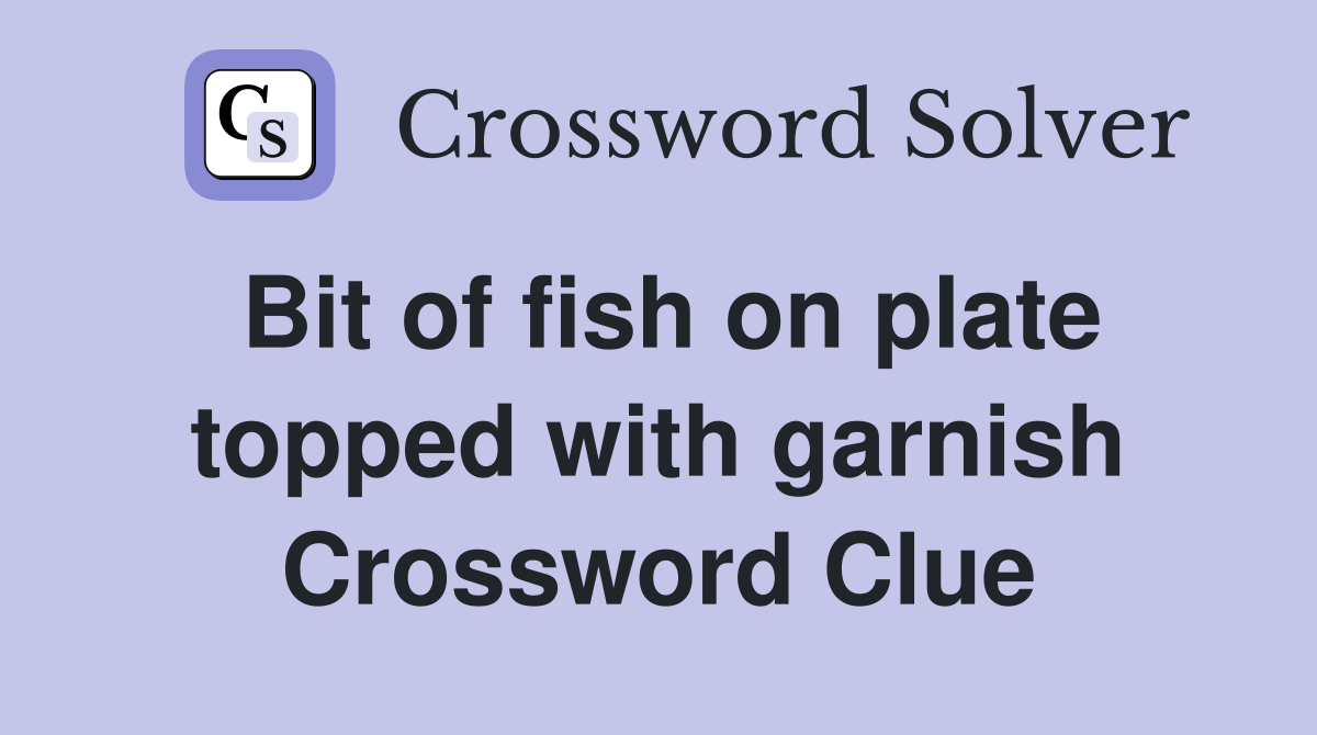 Bit of fish on plate topped with garnish Crossword Clue