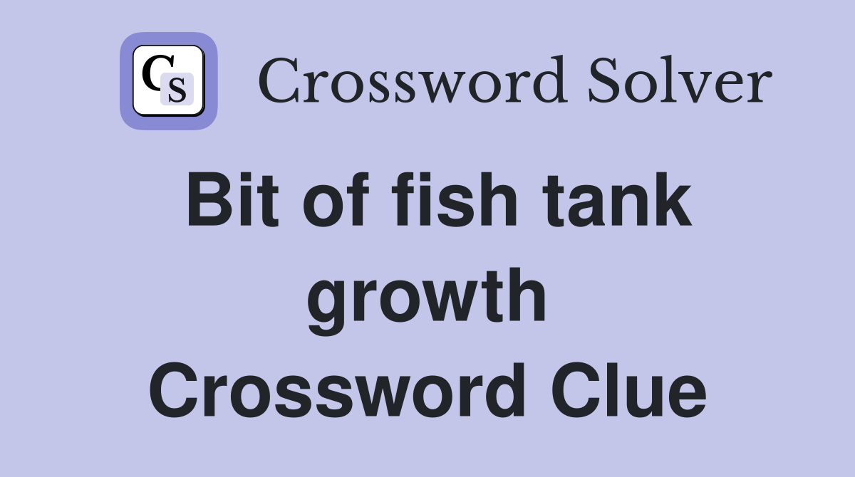 Bit of fish tank growth Crossword Clue