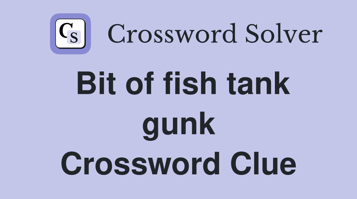 Bit of fish tank gunk Crossword Clue