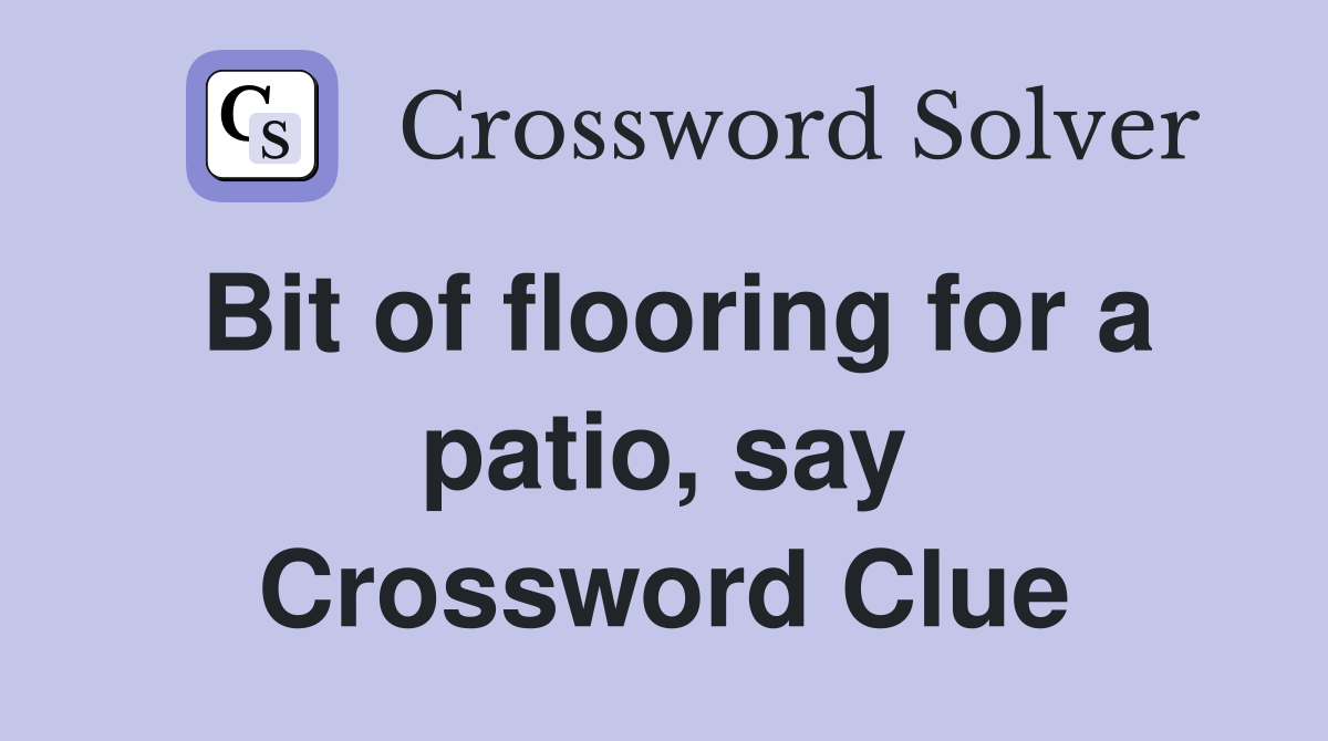 Bit of flooring for a patio, say Crossword Clue