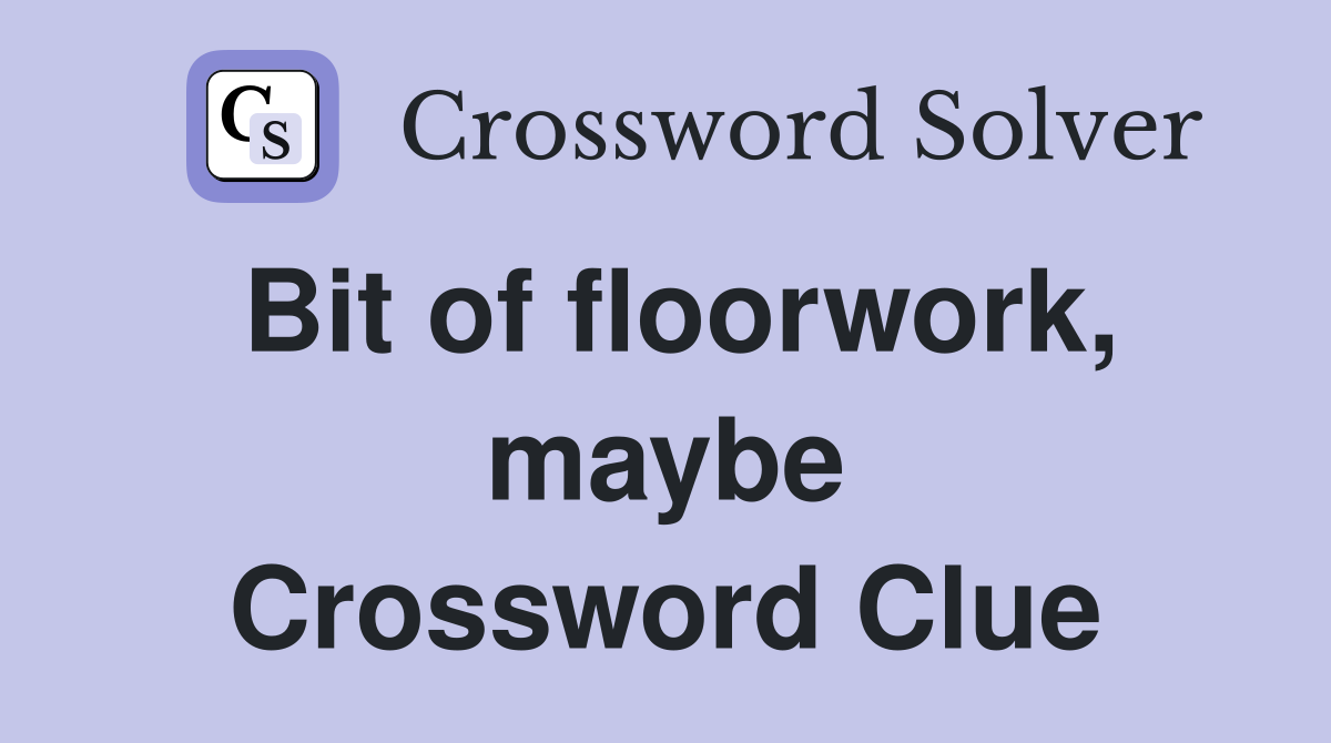 Bit of floorwork, maybe Crossword Clue