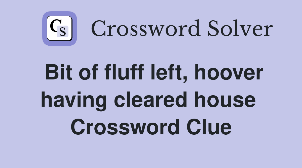 Bit of fluff left, hoover having cleared house  Crossword Clue