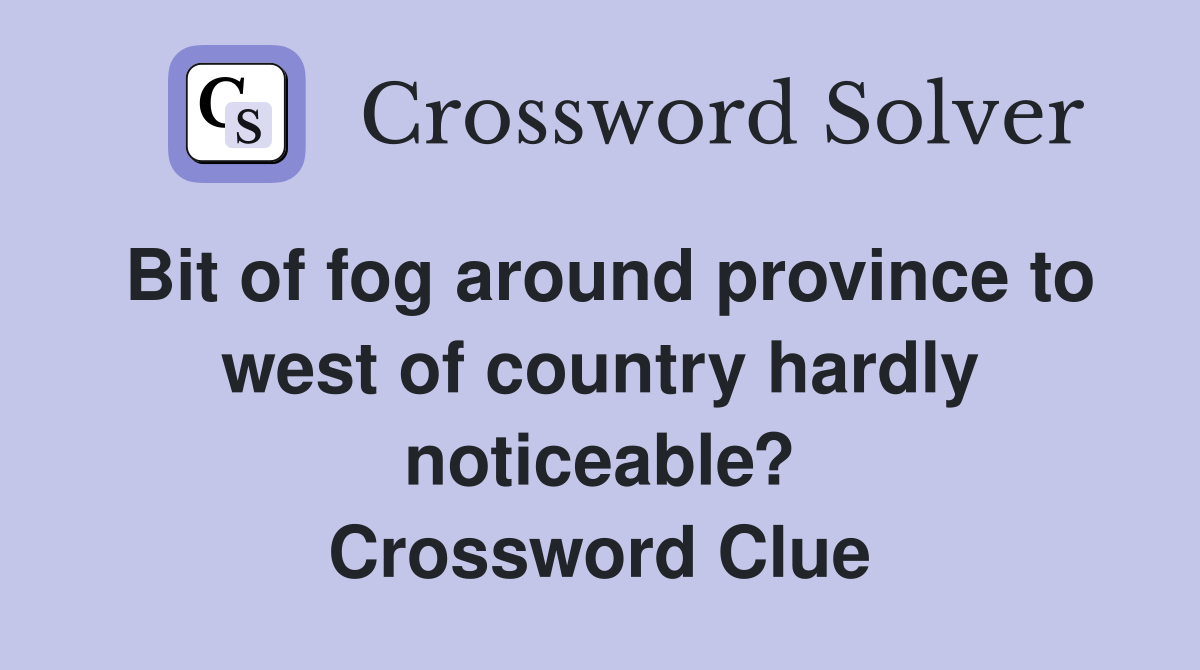 Bit of fog around province to west of country hardly noticeable? Crossword Clue