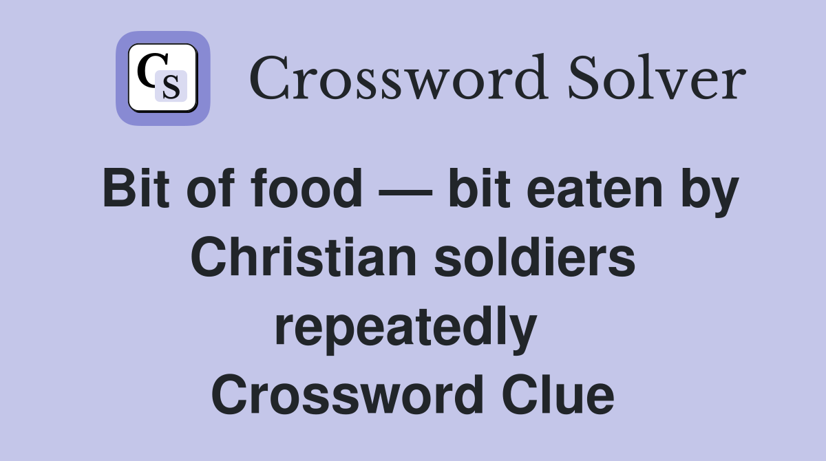 Bit of food — bit eaten by Christian soldiers repeatedly  Crossword Clue