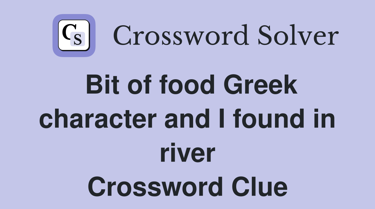 Bit of food Greek character and I found in river Crossword Clue