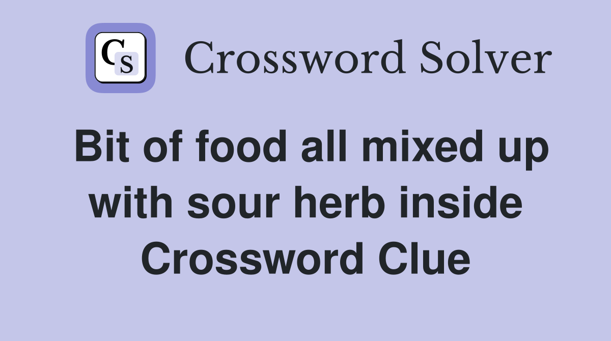 Bit of food all mixed up with sour herb inside Crossword Clue