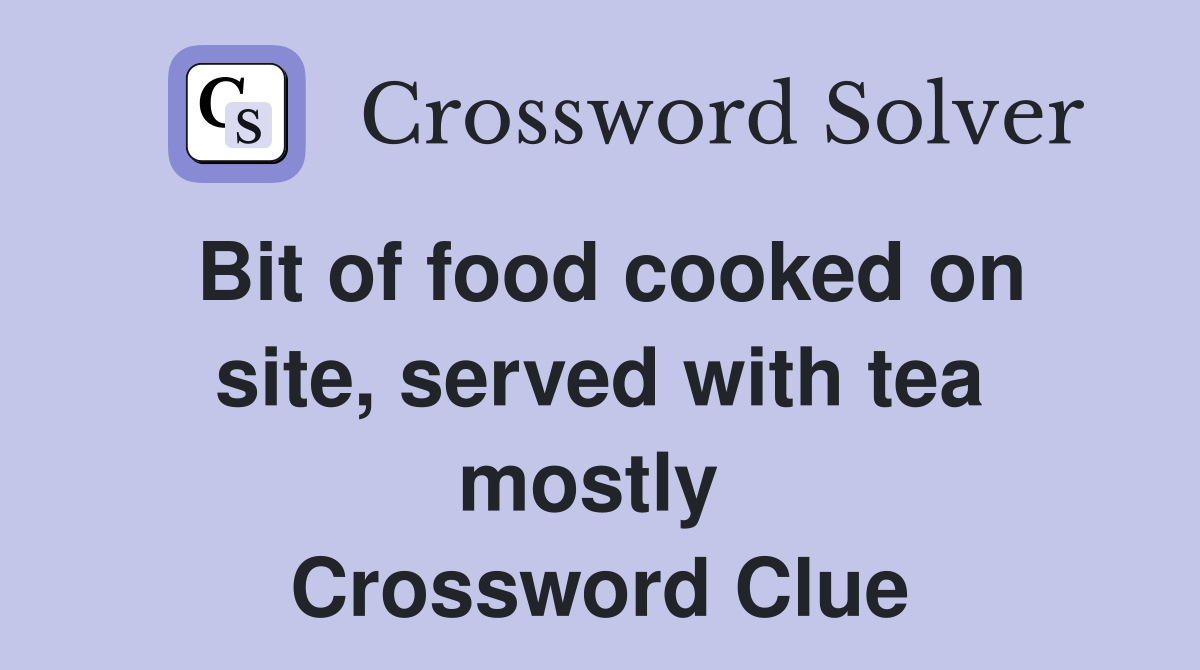 Bit of food cooked on site, served with tea mostly  Crossword Clue