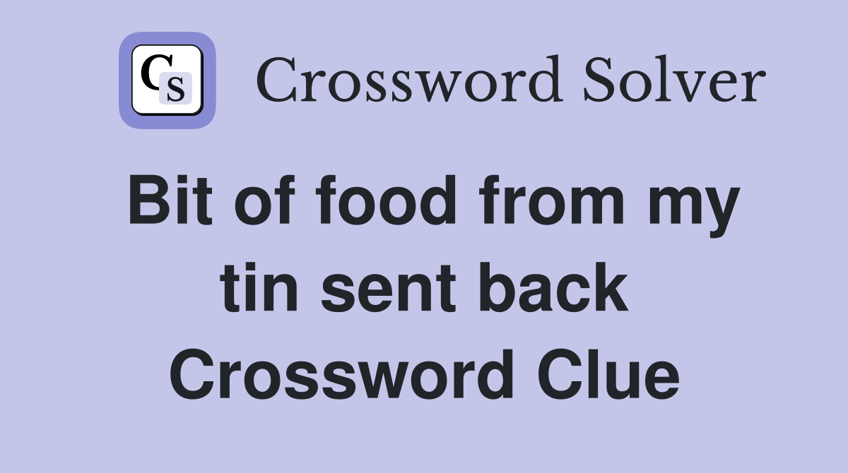 Bit of food from my tin sent back Crossword Clue