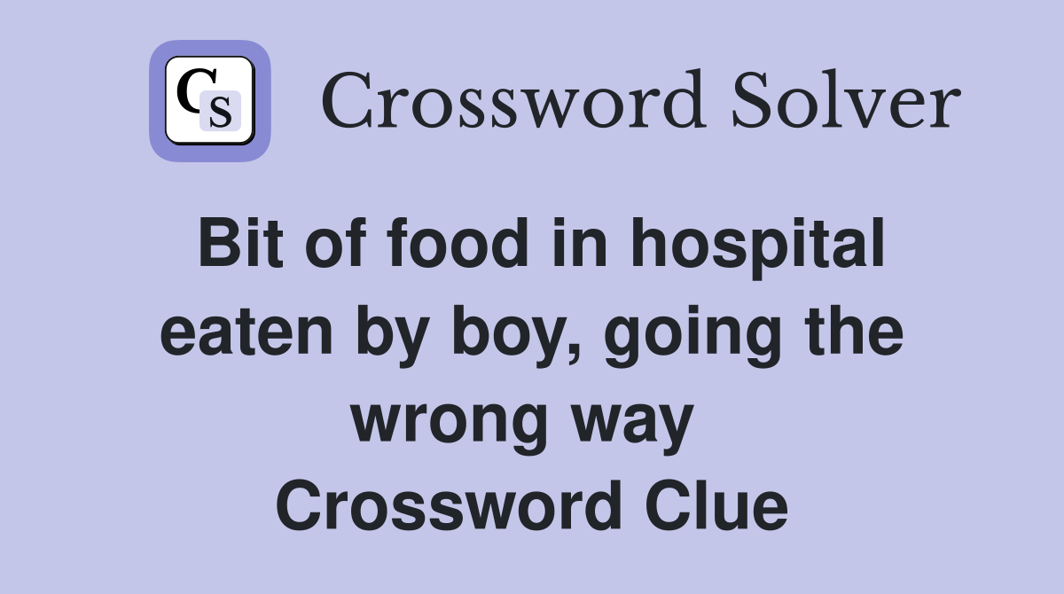 Bit of food in hospital eaten by boy, going the wrong way  Crossword Clue